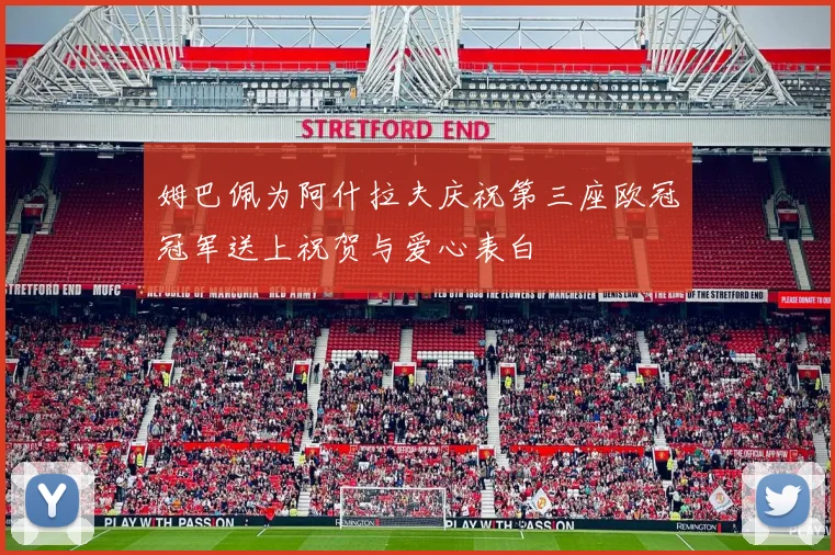 姆巴佩为阿什拉夫庆祝第三座欧冠冠军送上祝贺与爱心表白
