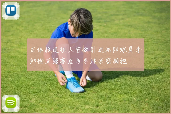 东体报道铁人曾欲引进沈阳球员李帅徐正源赛后与李帅亲密拥抱