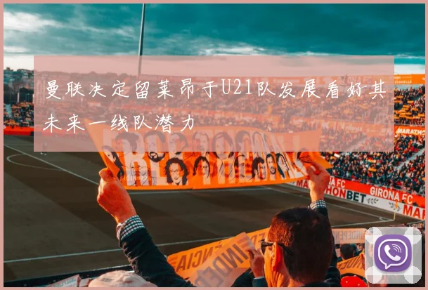 曼联决定留莱昂于U21队发展看好其未来一线队潜力