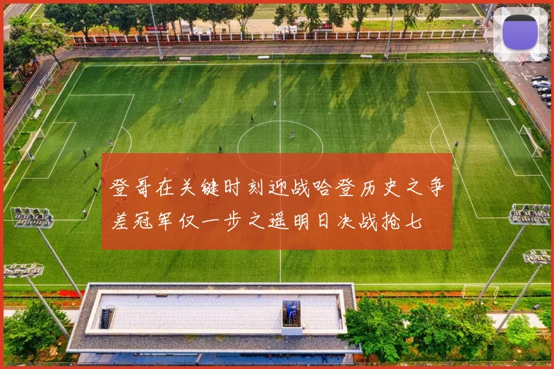 登哥在关键时刻迎战哈登历史之争差冠军仅一步之遥明日决战抢七